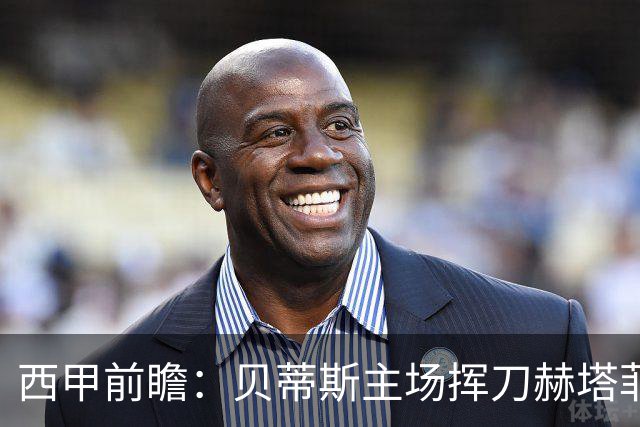 西甲前瞻：贝蒂斯主场挥刀赫塔菲 黄潜客战马拉加求首胜